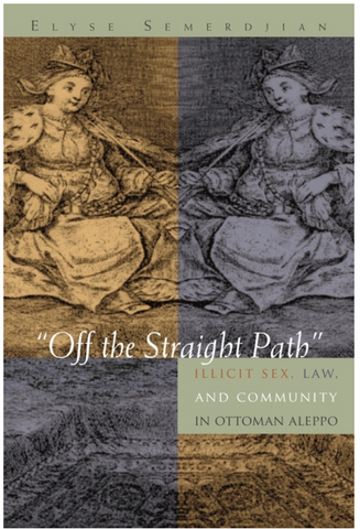 Off the Straight Path: Illicit Sex, Law, and Community in Ottoman Aleppo (Gender, Culture, and Politics in the Middle East) by Elyse Semerdjian