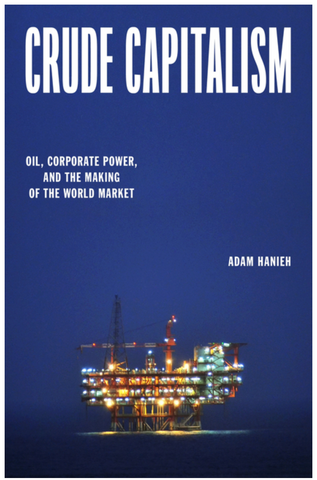 Crude Capitalism: Oil, Corporate Power, and the Making of the World Market by Adam Hanieh