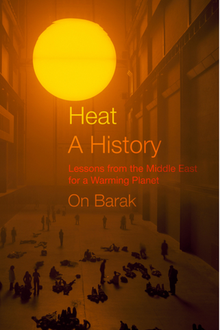 Heat, a History: Lessons from the Middle East for a Warming Planet by On Barak