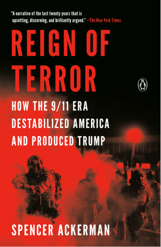 Reign of Terror: How the 9/11 Era Destabilized America and Produced Trump by Spencer Ackerman