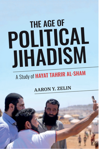 The Age of Political Jihadism: A Study of Hayat Tahrir al-Sham by Aaron Y. Zelin