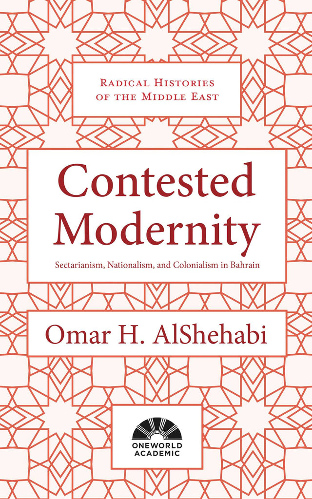 Contested Modernity: Sectarianism, Nationalism, and Colonialism in Bahrain  by Omar H. AlShehabi