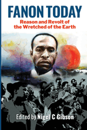 Fanon Today: Reason and Revolt of the Wretched of the Earth - Edited by Nigel C Gibson