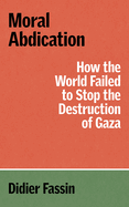 Moral Abdication: How the World Failed to Stop the Destruction of Gaza by Didier Fassin