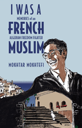 I Was a French Muslim: Memories of an Algerian Freedom Fighter by Mokhtar Mohtefi