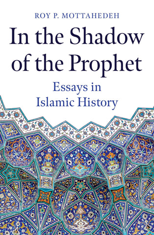 In the Shadow of the Prophet: Essays in Islamic History by Roy P. Mottahedeh