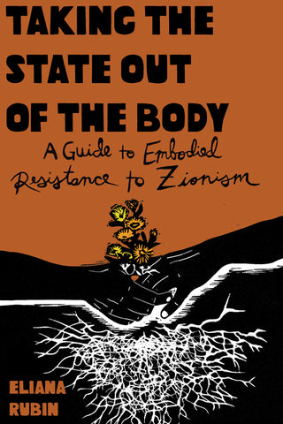 Taking the State Out of the Body: A Guide to Embodied Resistance to Zionism by Eliana Rubin