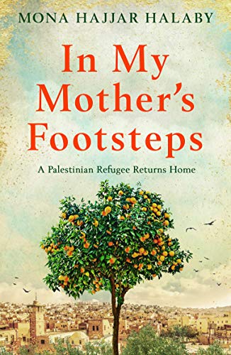 In My Mother's Footsteps: A Palestinian Refugee Returns Home by Mona Hajjar Halaby