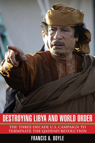 Destroying Libya and World Order: The Three-Decade U.S. Campaign to Terminate the Qaddafi Revolution by Francis Boyle